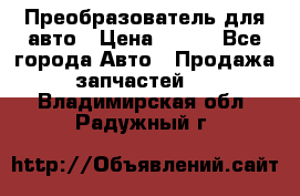 Преобразователь для авто › Цена ­ 800 - Все города Авто » Продажа запчастей   . Владимирская обл.,Радужный г.